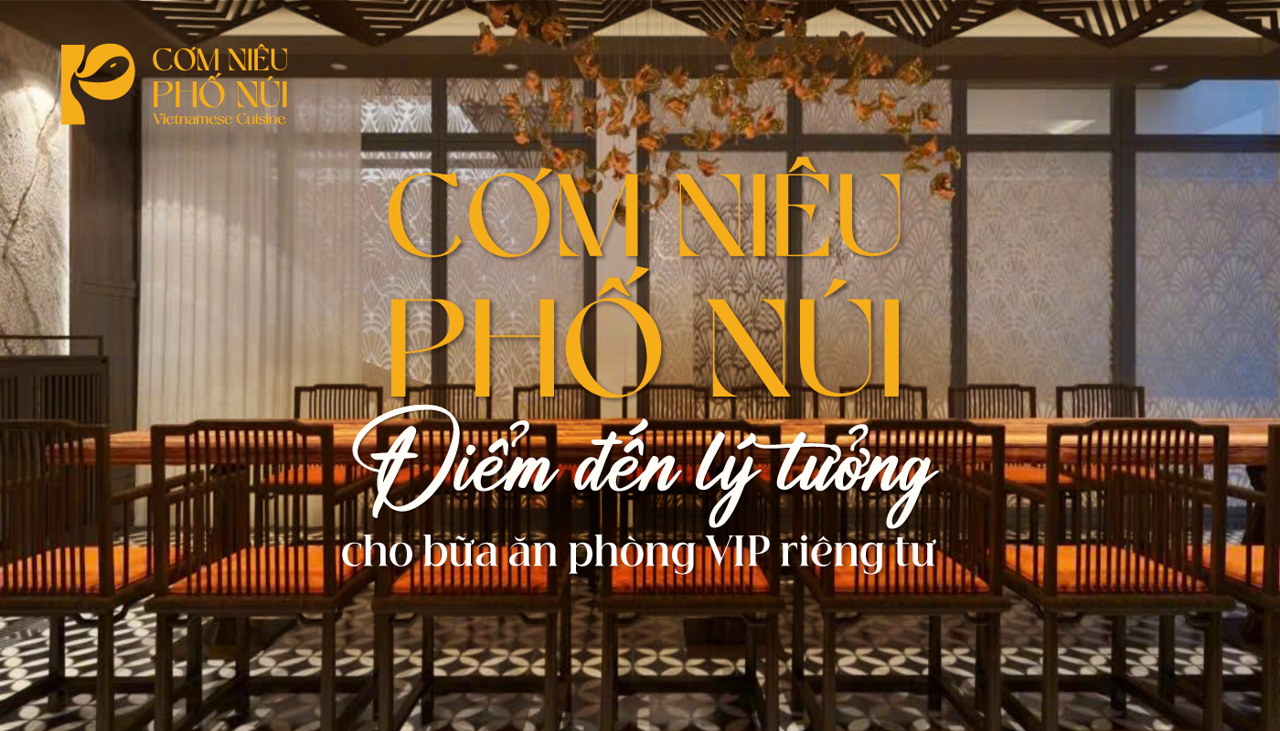 Cơm Niêu PHỐ NÚI – Điểm đến lý tưởng cho bữa ăn phòng VIP riêng tư